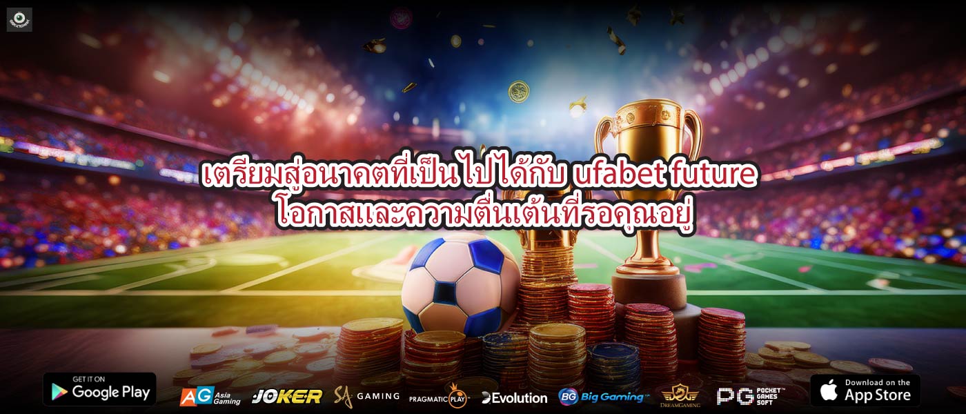 เตรียมสู่อนาคตที่เป็นไปได้กับufabet futureโอกาสและความตื่นเต้นที่รอคุณอยู่